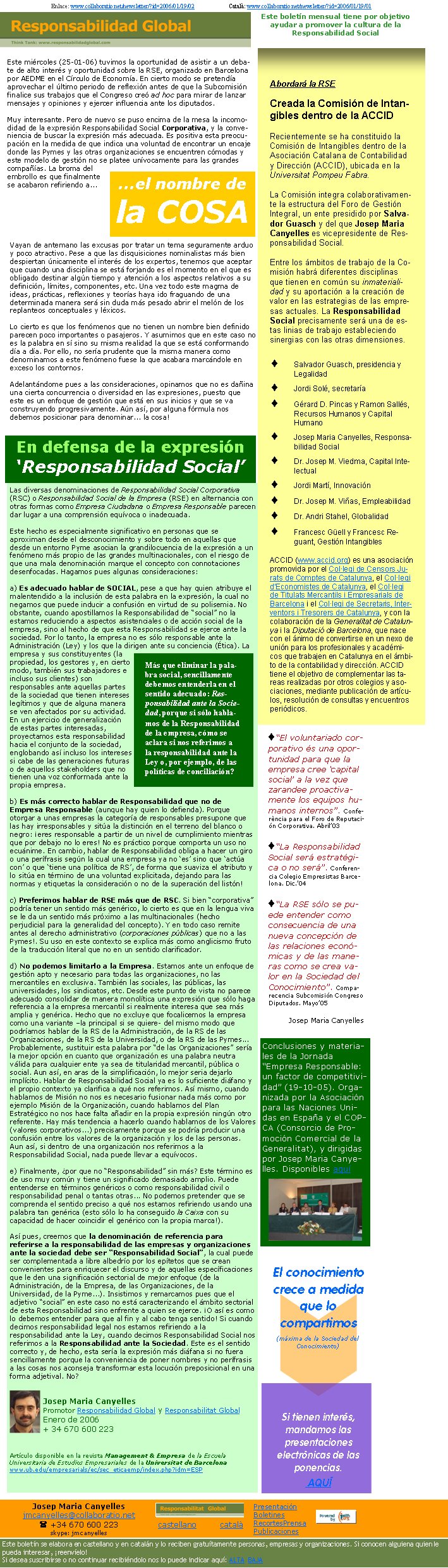 Conclusiones y materiales de la Jornada “Empresa Responsable: un factor de competitividad” (19-10-05). Organizada por la Asociación para las Naciones Unidas en España y el COPCA (Consorcio de Promoción Comercial de la Generalitat), y dirigidas por Josep Maria Canyelles. Disponibles aquíVayan de antemano las excusas por tratar un tema seguramente arduo y poco atractivo. Pese a que las disquisiciones nominalistas más bien despiertan únicamente el interés de los expertos, tenemos que aceptar que cuando una disciplina se está forjando es el momento en el que es obligado destinar algún tiempo y atención a los aspectos relativos a su definición, límites, componentes, etc. Una vez todo este magma de ideas, prácticas, reflexiones y teorías haya ido fraguando de una determinada manera será sin duda más pesado abrir el melón de los replanteos conceptuales y léxicos. Lo cierto es que los fenómenos que no tienen un nombre bien definido parecen poco importantes o pasajeros. Y asumimos que en este caso no es la palabra en sí sino su misma realidad la que se está conformando día a día. Por ello, no sería prudente que la misma manera como denominamos a este fenómeno fuese la que acabara marcándole en exceso los contornos. Adelantándome pues a las consideraciones, opinamos que no es dañina una cierta concurrencia o diversidad en las expresiones, puesto que este es un enfoque de gestión que está en sus inicios y que se va construyendo progresivamente. Aún así, por alguna fórmula nos debemos posicionar para denominar... la cosa!Este miércoles (25-01-06) tuvimos la oportunidad de asistir a un debate de alto interés y oportunidad sobre la RSE, organizado en Barcelona por AEDME en el Círculo de Economía. En cierto modo se pretendía aprovechar el último periodo de reflexión antes de que la Subcomisión finalice sus trabajos que el Congreso creó ad hoc para mirar de lanzar mensajes y opiniones y ejercer influencia ante los diputados. Muy interesante. Pero de nuevo se puso encima de la mesa la incomodidad de la expresión Responsabilidad Social Corporativa, y la conveniencia de buscar la expresión más adecuada. Es positiva esta preocupación en la medida de que indica una voluntad de encontrar un encaje donde las Pymes y las otras organizaciones se encuentren cómodas y este modelo de gestión no se platee unívocamente para las grandes compañías. La broma del embrollo es que finalmente se acabaron refiriendo a... Las diversas denominaciones de Responsabilidad Social Corporativa (RSC) o Responsabilidad Social de la Empresa (RSE) en alternancia con otras formas como Empresa Ciudadana o Empresa Responsable parecen dar lugar a una comprensión equívoca o inadecuada. Este hecho es especialmente significativo en personas que se aproximan desde el desconocimiento y sobre todo en aquellas que desde un entorno Pyme asocian la grandilocuencia de la expresión a un fenómeno más propio de las grandes multinacionales, con el riesgo de que una mala denominación marque el concepto con connotaciones desenfocadas. Hagamos pues algunas consideraciones: a) Es adecuado hablar de SOCIAL, pese a que hay quien atribuye el malentendido a la inclusión de esta palabra en la expresión, la cual no negamos que puede inducir a confusión en virtud de su polisemia. No obstante, cuando apostillamos la Responsabilidad de “social” no la estamos reduciendo a aspectos asistenciales o de acción social de la empresa, sino al hecho de que esta Responsabilidad se ejerce ante la sociedad. Por lo tanto, la empresa no es sólo responsable ante la Administración (Ley) y los que la dirigen ante su conciencia (Ética). La empresa y sus constituyentes (la propiedad, los gestores y, en cierto modo, también sus trabajadores e incluso sus clientes) son responsables ante aquellas partes de la sociedad que tienen intereses legítimos y que de alguna manera se ven afectados por su actividad. En un ejercicio de generalización de estas partes interesadas, proyectamos esta responsabilidad hacia el conjunto de la sociedad, englobando así incluso los intereses si cabe de las generaciones futuras o de aquellos stakeholders que no tienen una voz conformada ante la propia empresa.b) Es más correcto hablar de Responsabilidad que no de Empresa Responsable (aunque hay quien lo defienda). Porque otorgar a unas empresas la categoría de responsables presupone que las hay irresponsables y sitúa la distinción en el terreno del blanco o negro: ¡eres responsable a partir de un nivel de cumplimiento mientras que por debajo no lo eres! No es práctico porque comporta un uso no ecuánime. En cambio, hablar de Responsabilidad obliga a hacer un giro o una perífrasis según la cual una empresa ya no ‘es’ sino que ‘actúa con’ o que ‘tiene una política de RS’, de forma que suaviza el atributo y lo sitúa en término de una voluntad explicitada, dejando para las normas y etiquetas la consideración o no de la superación del listón!c) Preferimos hablar de RSE más que de RSC. Si bien “corporativa” podría tener un sentido más genérico, lo cierto es que en la lengua viva se le da un sentido más próximo a las multinacionales (hecho perjudicial para la generalidad del concepto). Y en todo caso remite antes al derecho administrativo (corporaciones públicas) que no a las Pymes!. Su uso en este contexto se explica más como anglicismo fruto de la traducción literal que no en un sentido clarificador. d) No podemos limitarlo a la Empresa. Estamos ante un enfoque de gestión apto y necesario para todas las organizaciones, no las mercantiles en exclusiva. También las sociales, las públicas, las universidades, los sindicatos, etc. Desde este punto de vista no parece adecuado consolidar de manera monolítica una expresión que sólo haga referencia a la empresa mercantil si realmente interesa que sea más amplia y genérica. Hecho que no excluye que focalicemos la empresa como una variante –la principal si se quiere- del mismo modo que podríamos hablar de la RS de la Administración, de la RS de las Organizaciones, de la RS de la Universidad, o de la RS de las Pymes... Probablemente, sustituir esta palabra por “de las Organizaciones” sería la mejor opción en cuanto que organización es una palabra neutra válida para cualquier ente ya sea de titularidad mercantil, pública o social. Aun así, en aras de la simplificación, lo mejor seria dejarlo implícito. Hablar de Responsabilidad Social ya es lo suficiente diáfano y el propio contexto ya clarifica a qué nos referimos. Así mismo, cuando hablamos de Misión no nos es necesario fusionar nada más como por ejemplo Misión de la Organización, cuando hablamos del Plan Estratégico no nos hace falta añadir en la propia expresión ningún otro referente. Hay más tendencia a hacerlo cuando hablamos de los Valores (valores corporativos...) precisamente porque se podría producir una confusión entre los valores de la organización y los de las personas. Aun así, si dentro de una organización nos referimos a la Responsabilidad Social, nada puede llevar a equívocos. e) Finalmente, ¿por que no “Responsabilidad” sin más? Este término es de uso muy común y tiene un significado demasiado amplio. Puede entenderse en términos genéricos o como responsabilidad civil o responsabilidad penal o tantas otras... No podemos pretender que se comprenda el sentido preciso a qué nos estamos refiriendo usando una palabra tan genérica (esto sólo lo ha conseguido la Caixa con su capacidad de hacer coincidir el genérico con la propia marca!). Así pues, creemos que la denominación de referencia para referirse a la responsabilidad de las empresas y organizaciones ante la sociedad debe ser “Responsabilidad Social”, la cual puede ser complementada a libre albedrío por los epítetos que se crean convenientes para enriquecer el discurso y de aquellas específicaciones que le den una significación sectorial de mejor enfoque (de la Administración, de la Empresa, de las Organizaciones, de la Universidad, de la Pyme...). Insistimos y remarcamos pues que el adjetivo “social” en este caso no está caracterizando el ámbito sectorial de esta Responsabilidad sino enfrente a quien se ejerce. ¡O así es como lo debemos entender para que al fin y al cabo tenga sentido! Si cuando decimos responsabilidad legal nos estamos refiriendo a la responsabilidad ante la Ley, cuando decimos Responsabilidad Social nos referimos a la Responsabilidad ante la Sociedad. Este es el sentido correcto y, de hecho, esta sería la expresión más diáfana si no fuera sencillamente porque la conveniencia de poner nombres y no perífrasis a las cosas nos aconseja transformar esta locución preposicional en una forma adjetival. No?       Josep Maria Canyelles                                       Promotor Responsabilidad Global y Responsabilitat Global	   Enero de 2006   + 34 670 600 223Artículo disponible en la revista Management & Empresa de la Escuela Universitaria de Estudios Empresariales de la Universitat de Barcelona www.ub.edu/empresarials/ec/sec_eticaemp/index.php?idm=ESPEn defensa de la expresión ‘Responsabilidad Social’Más que eliminar la palabra social, sencillamente debemos entenderla en el sentido adecuado: Responsabilidad ante la Sociedad, porque si sólo hablamos de la Responsabilidad de la empresa, cómo se aclara si nos referimos a la responsabilidad ante la Ley o, por ejemplo, de las políticas de conciliación? ...el nombre dela COSASi tienen interés,  mandamos las presentaciones electrònicas de las ponencias. AQUÍ El conocimiento crece a medida que lo compartimos(máxima de la Sociedad del Conocimiento)Abordará la RSECreada la Comisión de Intangibles dentro de la ACCIDRecientemente se ha constituido la Comisión de Intangibles dentro de la Asociación Catalana de Contabilidad y Dirección (ACCID), ubicada en la Universitat Pompeu Fabra. La Comisión integra colaborativamente la estructura del Foro de Gestión Integral, un ente presidido por Salvador Guasch y del que Josep Maria Canyelles es vicepresidente de Responsabilidad Social. Entre los ámbitos de trabajo de la Comisión habrá diferentes disciplinas que tienen en común su inmaterialidad y su aportación a la creación de valor en las estrategias de las empresas actuales. La Responsabilidad Social precisamente será una de estas linias de trabajo estableciendo sinergias con las otras dimensiones.Salvador Guasch, presidencia y LegalidadJordi Solé, secretaríaGérard D. Pincas y Ramon Sallés, Recursos Humanos y Capital HumanoJosep Maria Canyelles, Responsabilidad SocialDr. Josep M. Viedma, Capital IntelectualJordi Martí, InnovaciónDr. Josep M. Viñas, EmpleabilidadDr. Andri Stahel, GlobalidadFrancesc Güell y Francesc Reguant, Gestión IntangiblesACCID (www.accid.org) es una asociación promovida por el Col·legi de Censors Jurats de Comptes de Catalunya, el Col·legi d'Economistes de Catalunya, el Col·legi de Titulats Mercantils i Empresarials de Barcelona i el Col·legi de Secretaris, Interventors i Tresorers de Catalunya, y con la colaboración de la Generalitat de Catalunya i la Diputació de Barcelona, que nace con el ánimo de convertirse en un nexo de unión para los profesionales y académicos que trabajen en Catalunya en el ámbito de la contabilidad y dirección. ACCID tiene el objetivo de complementar las tareas realizadas por otros colegios y asociaciones, mediante publicación de artículos, resolución de consultas y encuentros periódicos.“El voluntariado corporativo és una oportunidad para que la empresa cree ‘capital social’ a la vez que zarandee proactivamente los equipos humanos internos”. Conferència para el Foro de Reputación Corporativa. Abril’03“La Responsabilidad Social será estratégica o no será”. Conferencia Colegio Empresistas Barcelona. Dic.’04“La RSE sólo se puede entender como consecuencia de una nueva concepción de las relaciones económicas y de las maneras como se crea valor en la Sociedad del Conocimiento”. Comparecencia Subcomisión Congreso Diputados. Mayo’05Josep Maria CanyellesEnlace: www.collaboratio.net/newsletter/?id=2006/01/19/02                        Català: www.collaboratio.net/newsletter/?id=2006/01/19/01Este boletín mensual tiene por objetivo  ayudar a promover la cultura de la          Responsabilidad SocialJosep Maria Canyellesjmcanyelles@collaboratio.net( +34 670 600 223 skype: jmcanyellescastellano         català Este boletín se elabora en castellano y en catalán y lo reciben gratuítamente personas, empresas y organizaciones. Si conocen alguiena quien le pueda interesar, ¡reenvíelo!  Si desea suscribirse o no continuar recibiéndolo nos lo puede indicar aquí: ALTA  BAJAPresentaciónBoletinesRecortesPrensaPublicaciones