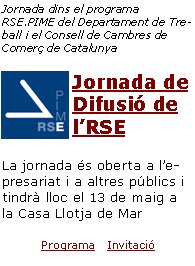 Jornada dins el programa RSE.PIME del Departament de Treball i el Consell de Cambres de Comerç de CatalunyaJornada de Difusió de l’RSELa jornada és oberta a l’empresariat i a altres públics i tindrà lloc el 13 de maig a la Casa Llotja de Mar Programa   Invitació 