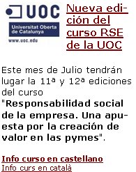 Nueva edición del curso RSE de la UOCEste mes de Julio tendrán lugar la 11ª y 12ª ediciones del curso "Responsabilidad social de la empresa. Una apuesta por la creación de valor en las pymes".  Info curso en castellanoInfo curs en català