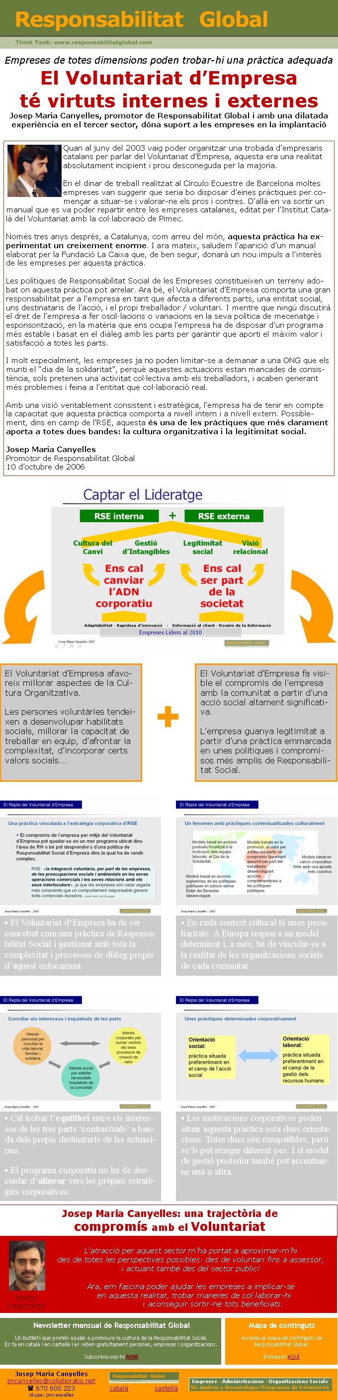 Empreses de totes dimensions poden trobar-hi una pràctica adequadaEl Voluntariat d’Empresa té virtuts internes i externesJosep Maria Canyelles, promotor de Responsabilitat Global i amb una dilatada experiència en el tercer sector, dóna suport a les empreses en la implantacióJosep Maria Canyellesjmcanyelles@collaboratio.net( 670 600 223 skype: jmcanyellescatalà             castellà Newsletter mensual de Responsabilitat GlobalUn butlletí que pretén ajudar a promoure la cultura de la Responsabilitat Social. Es fa en català i en castellà i el reben gratuïtament persones, empreses i organitzacions. Subscriviu-vos-hi AQUÍEmpreses · Administracions · Organitzacions SocialsUs ajudem a desenvolupar Programes de VoluntariatMapa de contingutsAccediu al mapa de continguts de Responsabilitat Global.Entreu-hi AQUÍ§ Cal trobar l’equilibri entre els interessos de les tres parts ‘contractuals’ a banda dels propis destinataris de les actuacions.§ El programa corporatiu no ha de descuidar d’alinear vers les pròpies estratègies corporatives.§ Les motivacions corporatives poden situar aquesta pràctica sota dues orientacions. Totes dues són compatibles, però se’ls pot atorgar diferent pes. I el model de gestió posterior també pot accentuar-ne una o altra.Josep Maria Canyelles: una trajectòria de compromís amb el VoluntariatL’atracció per aquest sector m’ha portat a aproximar-m’hi des de totes les perspectives possibles: des de voluntari fins a assessor, i actuant també des del sector públic!Ara, em fascina poder ajudar les empreses a implicar-se en aquesta realitat, trobar maneres de col·laborar-hi                i aconseguir sortir-ne tots beneficiats.El Voluntariat d’Empresa afavoreix millorar aspectes de la Cultura Organitzativa. Les persones voluntàries tendeixen a desenvolupar habilitats socials, millorar la capacitat de treballar en equip, d’afrontar la complexitat, d’incorporar certs valors socials...El Voluntariat d’Empresa fa visible el compromís de l’empresa amb la comunitat a partir d’una acció social altament significativa. L’empresa guanya legitimitat a partir d’una pràctica emmarcada en unes polítiques i compromisos més amplis de Responsabilitat Social.+Quan al juny del 2003 vaig poder organitzar una trobada d’empresaris catalans per parlar del Voluntariat d’Empresa, aquesta era una realitat absolutament incipient i prou desconeguda per la majoria. En el dinar de treball realitzat al Círculo Ecuestre de Barcelona moltes empreses van suggerir que seria bo disposar d’eines pràctiques per començar a situar-se i valorar-ne els pros i contres. D’allà en va sortir un manual que es va poder repartir entre les empreses catalanes, editat per l’Institut Català del Voluntariat amb la col·laboració de Pimec. Només tres anys després, a Catalunya, com arreu del món, aquesta pràctica ha experimentat un creixement enorme. I ara mateix, saludem l’aparició d’un manual elaborat per la Fundació La Caixa que, de ben segur, donarà un nou impuls a l’interès de les empreses per aquesta pràctica.Les polítiques de Responsabilitat Social de les Empreses constitueixen un terreny adobat on aquesta pràctica pot arrelar. Ara bé, el Voluntariat d’Empresa comporta una gran responsabilitat per a l’empresa en tant que afecta a diferents parts, una entitat social, uns destinataris de l’acció, i el propi treballador / voluntari. I mentre que ningú discutirà el dret de l’empresa a fer oscil·lacions o variacions en la seva política de mecenatge i esponsorització, en la matèria que ens ocupa l’empresa ha de disposar d’un programa més estable i basat en el diàleg amb les parts per garantir que aporti el màxim valor i satisfacció a totes les parts.I molt especialment, les empreses ja no poden limitar-se a demanar a una ONG que els munti el “dia de la solidaritat”, perquè aquestes actuacions estan mancades de consistència, sols pretenen una activitat col·lectiva amb els treballadors, i acaben generant més problemes i feina a l’entitat que col·laboració real.Amb una visió veritablement consistent i estratègica, l’empresa ha de tenir en compte la capacitat que aquesta pràctica comporta a nivell intern i a nivell extern. Possiblement, dins en camp de l’RSE, aquesta és una de les pràctiques que més clarament aporta a totes dues bandes: la cultura organitzativa i la legitimitat social.Josep Maria CanyellesPromotor de Responsabilitat Global10 d’octubre de 2006§ El Voluntariat d’Empresa ha de ser concebut com una pràctica de Responsabilitat Social i gestionat amb tota la complexitat i processos de diàleg propis d’aquest enfocament § En cada context cultural té unes peculiaritats. A Europa respon a un model determinat i, a més, ha de vincular-se a la realitat de les organitzacions socials de cada comunitatVeure trajectòria